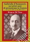 Gabriele D'Annunzio nei primi anni di permanenza in Francia (25 marzo 1910-31 dicembre 1912). Vol. 1 libro