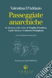 Passeggiate anarchiche. In Abruzzo sulle orme di Virgilia D'Andrea, Carlo Tresca e Umberto Postiglione libro