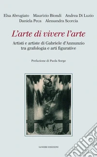 L'arte di vivere l'arte. Artisti e artiste di Gabriele d'Annunzio tra grafologia e arti figurative libro