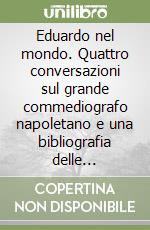 Eduardo nel mondo. Quattro conversazioni sul grande commediografo napoletano e una bibliografia delle rappresentazioni all'estero libro