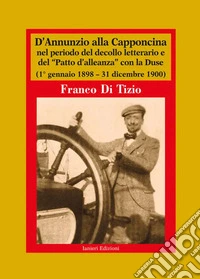 D'Annunzio alla Capponcina nel periodo del decollo letterario e del «Patto d'alleanza» con la Duse. (1° gennaio 1898-31 dicembre 1900) libro