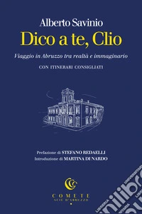 Dico a te, Clio. Viaggio in Abruzzo tra realtà e immaginario libro