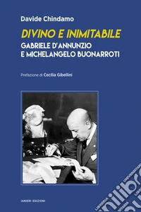 Divino e inimitabile. Gabriele d'Annunzio e Michelangelo Buonarroti libro