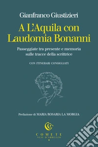 A L'Aquila con Laudomia Bonanni. Passeggiate tra presente e memoria sulle tracce della scrittrice libro