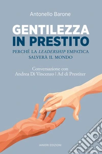 Gentilezza in prestito. Perché la leadership empatica salverà il mondo. Conversazione con Andrea Di Vincenzo, Ad di Prestiter libro