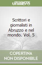 Scrittori e giornalisti in Abruzzo e nel mondo. Vol. 5