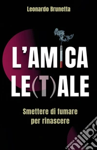 L'amica le(t)ale. Smettere di fumare per rinascere. Nuova ediz.