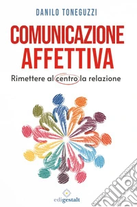 Comunicazione affettiva. Rimettere al centro la relazione libro