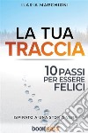 La tua traccia. Dieci passi per essere felici. Nuova ediz. libro di Marchioni Ilaria