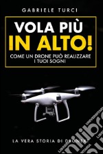 Vola più in alto! Come un drone può realizzare i tuoi sogni. La vera storia di Dronext libro