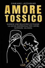 Amore tossico. Quando una relazione distrugge. La guida esistenziale per capire, superare, salvarsi. Nuova ediz. libro