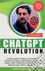 ChatGPT Revolution. La prima guida in italiano che ti aiuterà a diventare un esperto dell'intelligenza artificiale grazie a 300+modi d'uso e formule pronte da usare per ogni settore o tipo di lavoro. Nuova ediz. libro