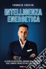 Intelligenza energetica. La guida definitiva per liberarsi dalla schiavitù degli aumenti energetici nell'era post-Covid. Nuova ediz.