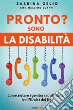 Pronto? Sono la disabilità. Come aiutare i genitori ad affrontare le difficoltà dei figli. Nuova ediz.