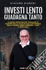 Investi lento guadagna tanto. La guida definitiva per viaggiare alla massima velocità sull'autostrada della finanza senza superare i limiti e farsi male