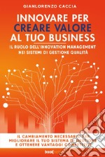 Innovare per creare valore al tuo business. Il ruolo dell'innovation management nei sistemi di gestione qualità libro