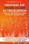 Innovare per creare valore al tuo business. Il ruolo dell'innovation management nei sistemi di gestione qualità libro