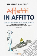 Affetti in affitto. La guida definitiva alla psicologia 4.0: esperienze trasformative, aneddoti ispiratori e tecniche di evoluzione personale libro