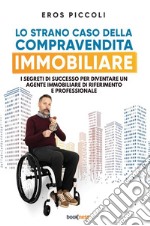 Lo strano caso della compravendita immobiliare. I segreti di successo per diventare un agente immobiliare di riferimento e professionale libro