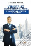 Vendita 2X. Come vendere la tua azienda e raddoppiare il prezzo di realizzo libro