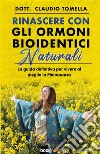 Rinascere con gli ormoni bioidentici naturali. La guida definitiva per vivere al meglio la menopausa. Nuova ediz. libro