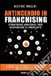 Antincendio in Franchising. Strategie vincenti per dominare il mercato libro