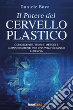 Il potere del cervello plastico. Conoscenze, teorie, metodi e comportamenti per una vita più sana e longeva libro