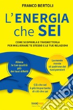 L'energia che sei. Come scoprirla e trasmetterla per migliorare te stesso e le tue relazioni. Nuova ediz. libro