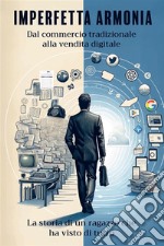 Imperfetta armonia. Dal commercio tradizionale alla vendita digitale. La storia di un ragazzo che ha visto di tutto. Nuova ediz. libro