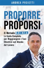 Proporre & proporsi. Il metodo G.R.I.N.T.A. La guida completa per raggiungere i tuoi obiettivi nel mondo del lavoro libro