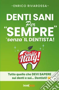 Denti sani per «sempre» «senza» il dentista! Tutto quello che devi sapere sui denti e sui... dentisti! Nuova ediz. libro