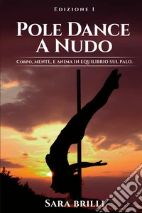 Pole dance a nudo. Corpo, mente e anima in equilibrio sul palo libro