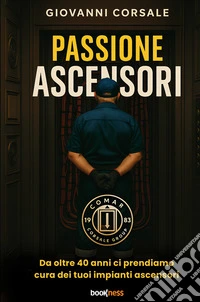 Passione ascensori. Da oltre 40 anni ci prendiamo cura dei tuoi impianti ascensori libro
