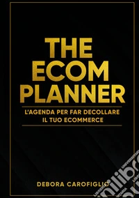 The ecom planner. L'agenda per far decollare il tuo ecommerce libro