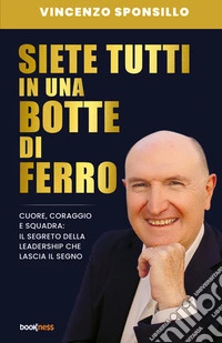 Siete tutti in una botte di ferro. Cuore, coraggio e squadra: il segreto della leadership che lascia il segno libro