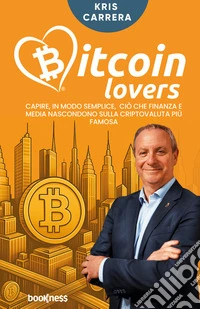 Bitcoin lovers. Capire, in modo semplice, ciò che finanza e media nascondono sulla criptovaluta più famosa. Nuova ediz. libro