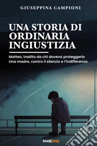 Una storia di ordinaria ingiustizia. Matteo, tradito da chi doveva proteggerlo. Una madre, contro il silenzio e l'indifferenza.. Nuova ediz. libro