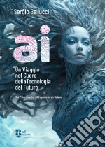 A.I. Un viaggio nel cuore della tecnologia del futuro. Dal principiante all'esperto in un baleno libro