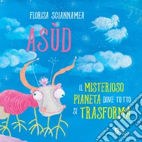 Asùd. Il misterioso pianeta dove tutto si trasforma libro