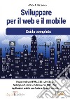 Sviluppare per il web e il mobile. Guida completa libro