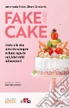 Fake and Cake. Tutto ciò che avreste sempre voluto sapere sui falsi miti alimentari libro