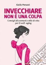 Invecchiare non è una colpa. Consigli di cosmesi e stile di vita per il well-aging libro