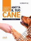 Adotta il tuo cane. Come scegliere e accudire il tuo nuovo amico a quattro zampe libro