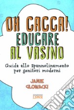 Oh cacca! Educare al vasino. Guida allo spannolinamento per genitori moderni libro