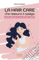 La hair care che nessuno ti spiega. Guida agile per la cura dei tuoi capelli libro