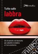 Tutto sulle labbra. Gli strumenti e le tecniche per abbellire le labbra e il loro contorno libro