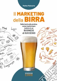 Il marketing della birra. Dalla teoria alla pratica, come trasformare la birra in un business di successo libro