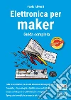 Elettronica per maker. Guida completa libro