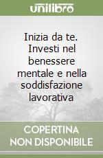 Inizia da te. Investi nel benessere mentale e nella soddisfazione lavorativa