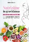 Nutrizione in gravidanza. Liberati da credenze e falsi miti. Con suggerimenti e ricette specifici per ogni trimestre libro